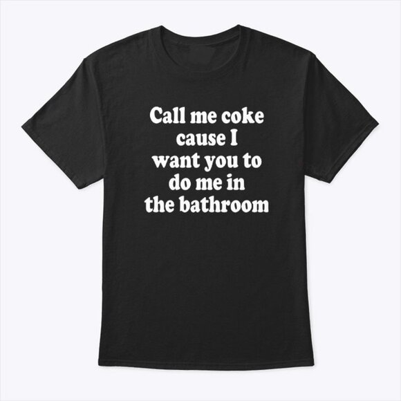 Call Me Coke Cause I Want You To Do Me In The Bathroom T Shirt 81 - Picture 1 of 5